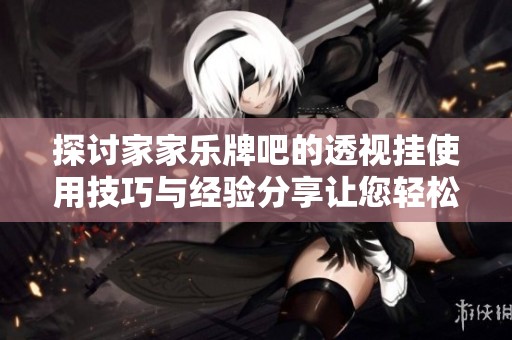 探讨家家乐牌吧的透视挂使用技巧与经验分享让您轻松体验游戏乐趣