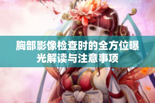 胸部影像检查时的全方位曝光解读与注意事项