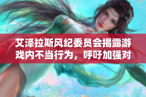 艾泽拉斯风纪委员会揭露游戏内不当行为，呼吁加强对公共准则的重视与遵循