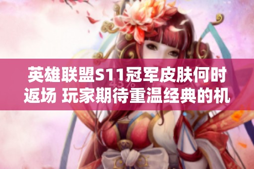 英雄联盟S11冠军皮肤何时返场 玩家期待重温经典的机会与新活动详情