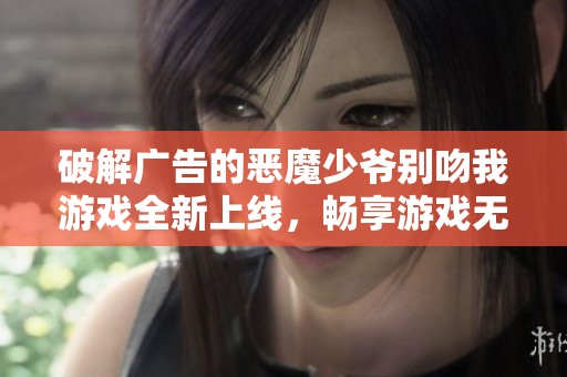 破解广告的恶魔少爷别吻我游戏全新上线，畅享游戏无广告体验