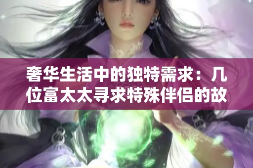 奢华生活中的独特需求：几位富太太寻求特殊伴侣的故事