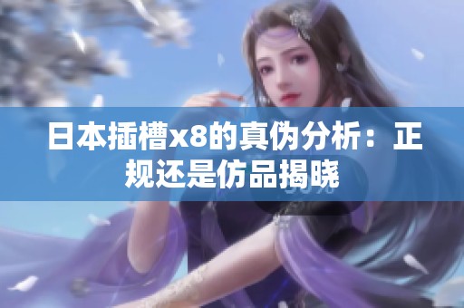 日本插槽x8的真伪分析：正规还是仿品揭晓