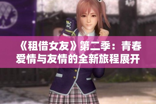 《租借女友》第二季：青春爱情与友情的全新旅程展开