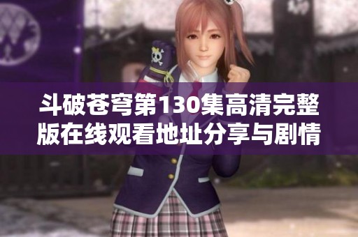 斗破苍穹第130集高清完整版在线观看地址分享与剧情解析