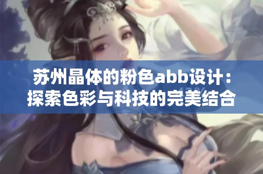 苏州晶体的粉色abb设计：探索色彩与科技的完美结合
