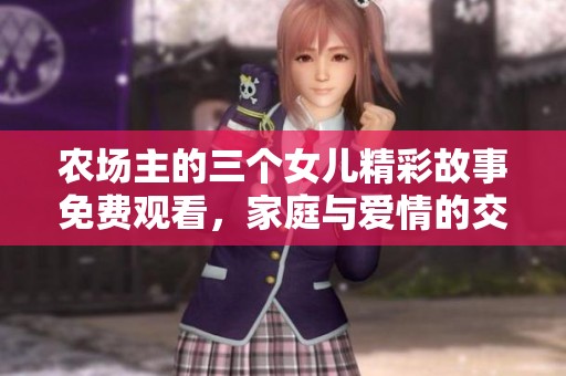 农场主的三个女儿精彩故事免费观看，家庭与爱情的交织揭秘