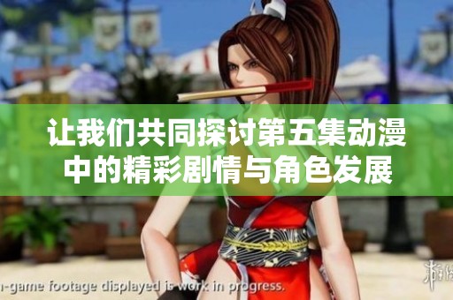 让我们共同探讨第五集动漫中的精彩剧情与角色发展