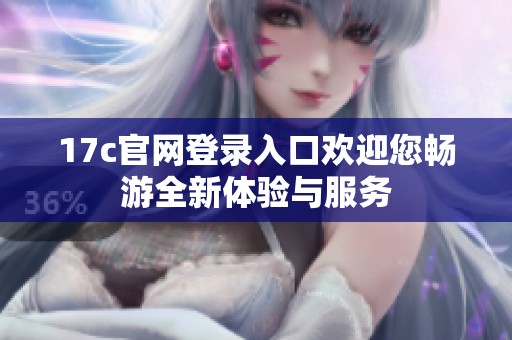 17c官网登录入口欢迎您畅游全新体验与服务