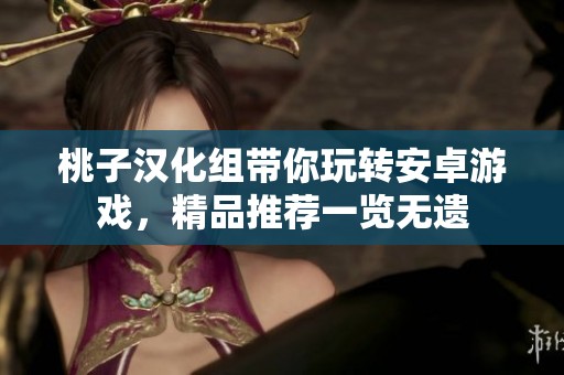 桃子汉化组带你玩转安卓游戏，精品推荐一览无遗