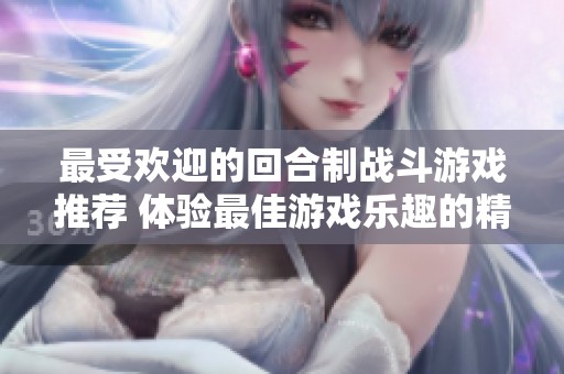 最受欢迎的回合制战斗游戏推荐 体验最佳游戏乐趣的精彩选择