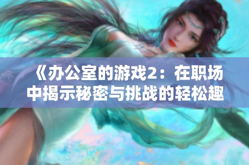 《办公室的游戏2：在职场中揭示秘密与挑战的轻松趣事》