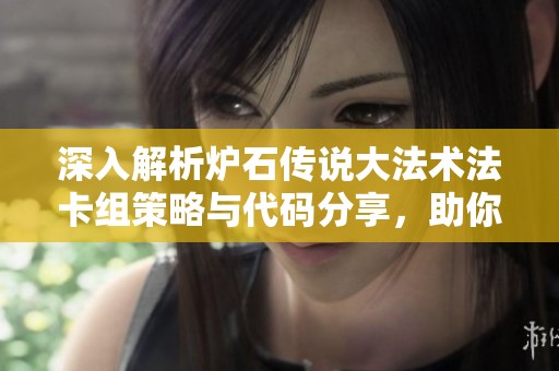 深入解析炉石传说大法术法卡组策略与代码分享，助你轻松上分