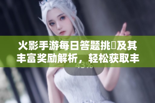火影手游每日答题挑戰及其丰富奖励解析，轻松获取丰厚游戏福利