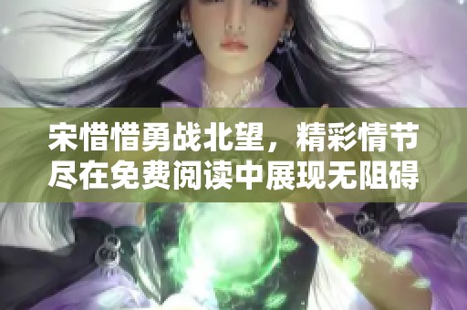 宋惜惜勇战北望，精彩情节尽在免费阅读中展现无阻碍