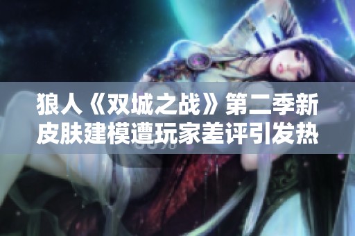 狼人《双城之战》第二季新皮肤建模遭玩家差评引发热议 视觉效果不如预期