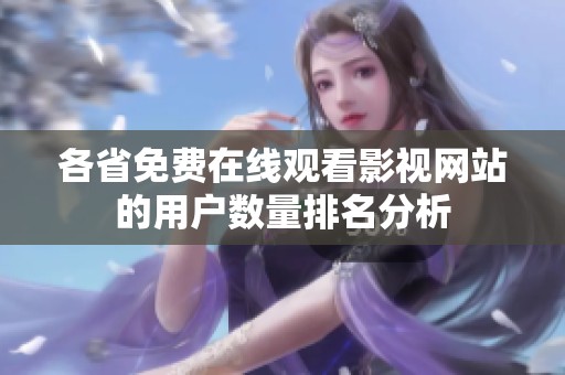 各省免费在线观看影视网站的用户数量排名分析