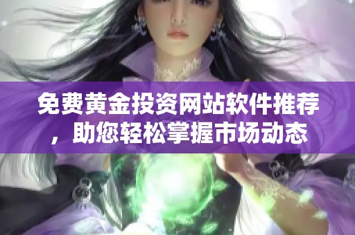 免费黄金投资网站软件推荐，助您轻松掌握市场动态