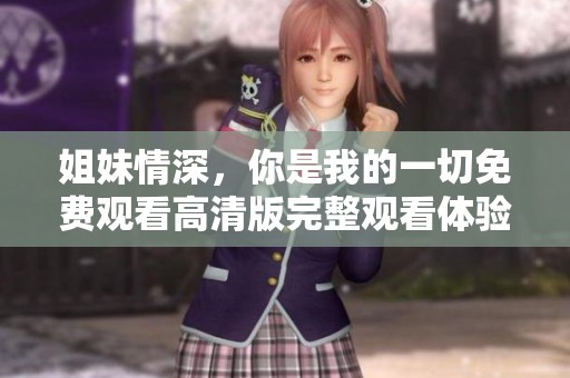 姐妹情深，你是我的一切免费观看高清版完整观看体验