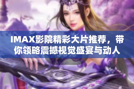 IMAX影院精彩大片推荐，带你领略震撼视觉盛宴与动人故事
