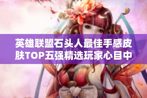 英雄联盟石头人最佳手感皮肤TOP五强精选玩家心目中的最爱与推荐