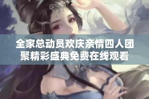 全家总动员欢庆亲情四人团聚精彩盛典免费在线观看