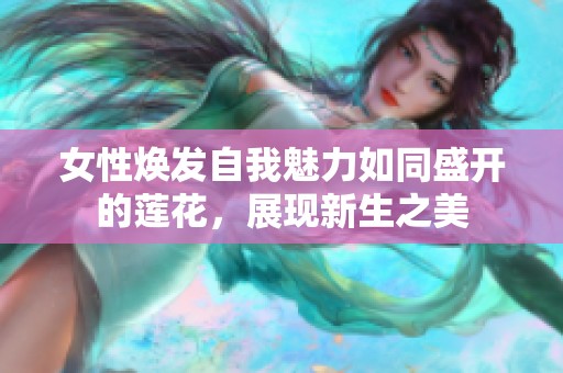 女性焕发自我魅力如同盛开的莲花，展现新生之美