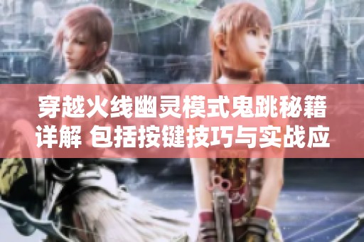 穿越火线幽灵模式鬼跳秘籍详解 包括按键技巧与实战应用方法解析