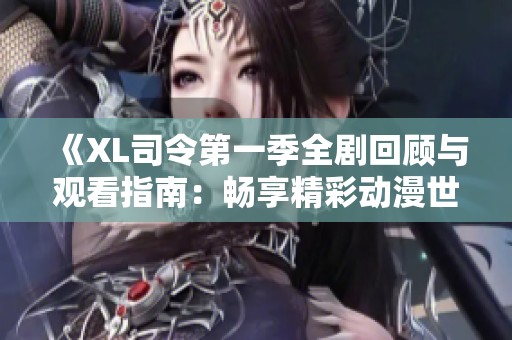 《XL司令第一季全剧回顾与观看指南：畅享精彩动漫世界》