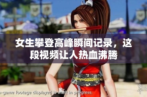 女生攀登高峰瞬间记录，这段视频让人热血沸腾