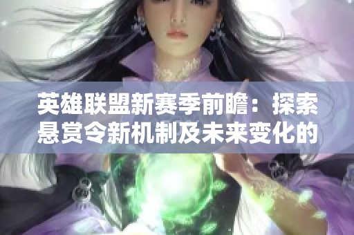 英雄联盟新赛季前瞻：探索悬赏令新机制及未来变化的精彩内容分析