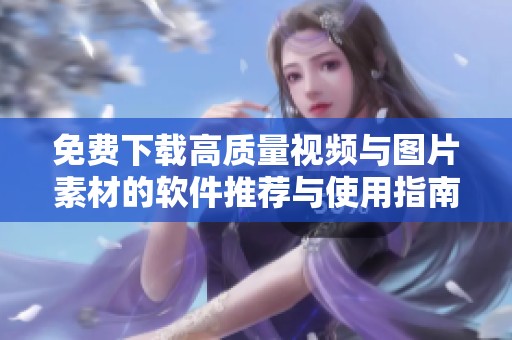 免费下载高质量视频与图片素材的软件推荐与使用指南