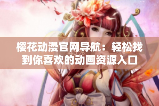 樱花动漫官网导航：轻松找到你喜欢的动画资源入口