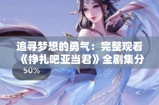 追寻梦想的勇气：完整观看《挣扎吧亚当君》全剧集分享