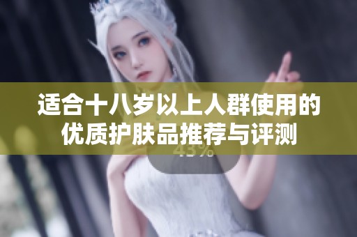 适合十八岁以上人群使用的优质护肤品推荐与评测