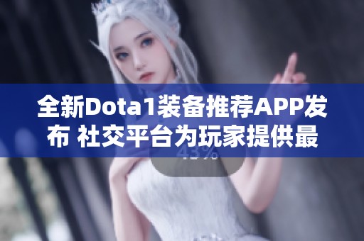 全新Dota1装备推荐APP发布 社交平台为玩家提供最新出装资讯