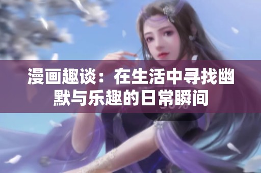 漫画趣谈：在生活中寻找幽默与乐趣的日常瞬间
