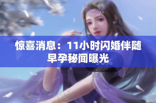 惊喜消息：11小时闪婚伴随早孕秘闻曝光