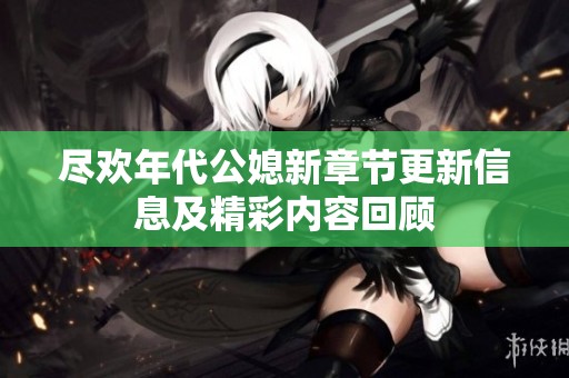 尽欢年代公媳新章节更新信息及精彩内容回顾