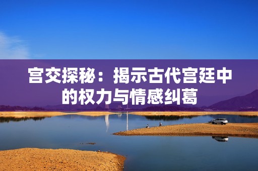 宫交探秘：揭示古代宫廷中的权力与情感纠葛
