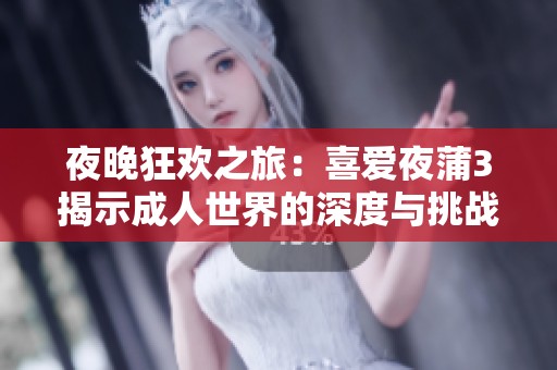 夜晚狂欢之旅：喜爱夜蒲3揭示成人世界的深度与挑战