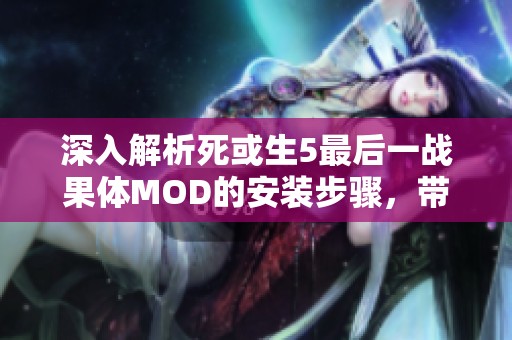深入解析死或生5最后一战果体MOD的安装步骤，带你享受无与伦比的视觉盛宴