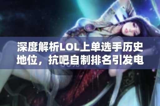 深度解析LOL上单选手历史地位，抗吧自制排名引发电竞圈热议