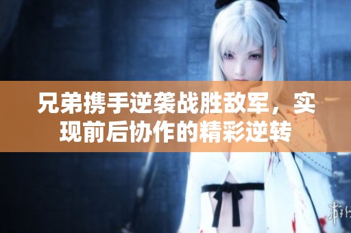 兄弟携手逆袭战胜敌军，实现前后协作的精彩逆转