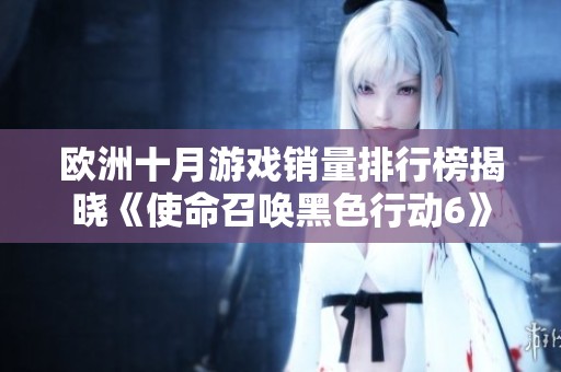欧洲十月游戏销量排行榜揭晓《使命召唤黑色行动6》强势占据第一位