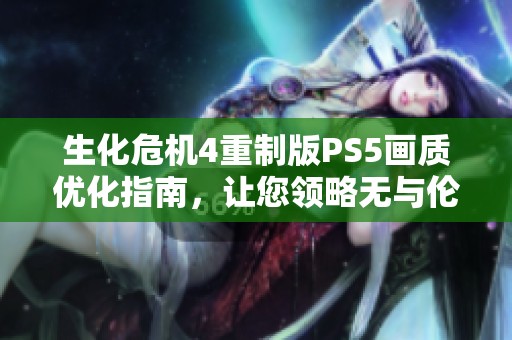生化危机4重制版PS5画质优化指南，让您领略无与伦比的视觉盛宴体验