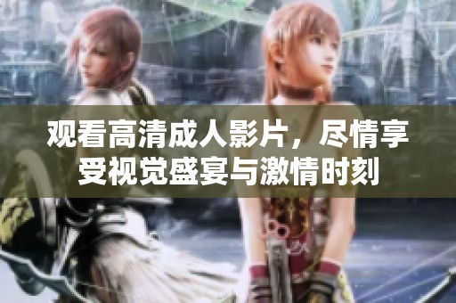观看高清成人影片，尽情享受视觉盛宴与激情时刻