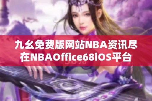 九幺免费版网站NBA资讯尽在NBAOffice68iOS平台