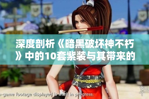 深度剖析《暗黑破坏神不朽》中的10套紫装与其带来的游戏策略变革与角色强化