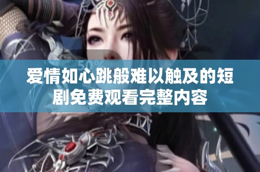 爱情如心跳般难以触及的短剧免费观看完整内容